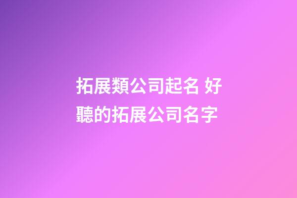 拓展類公司起名 好聽的拓展公司名字-第1張-公司起名-玄機派